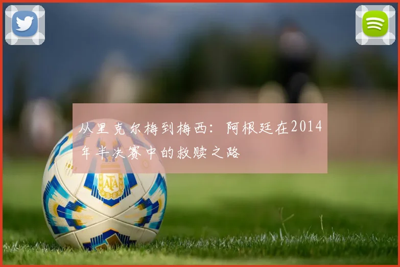 从里克尔梅到梅西：阿根廷在2014年半决赛中的救赎之路