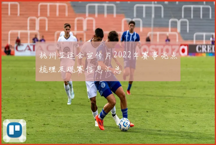 杭州亚运会宣传片2022年赛事亮点梳理及观赛信息汇总