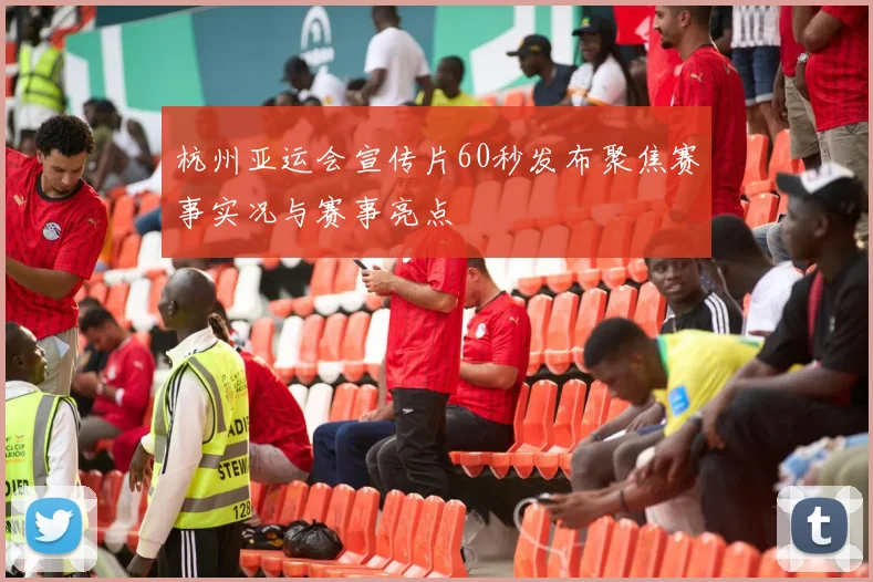 杭州亚运会宣传片60秒发布聚焦赛事实况与赛事亮点