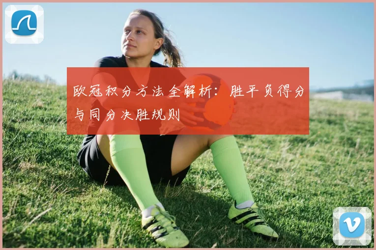 欧冠积分方法全解析：胜平负得分与同分决胜规则