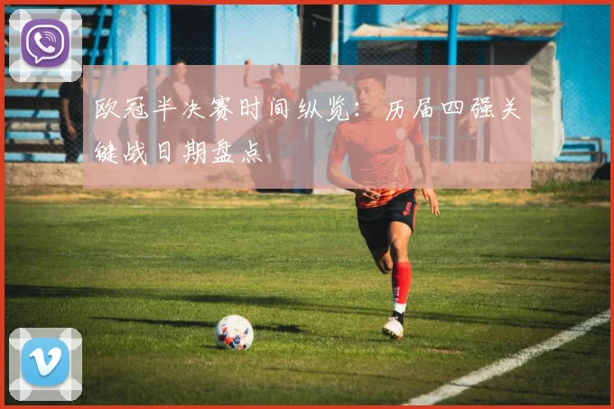 欧冠半决赛时间纵览：历届四强关键战日期盘点