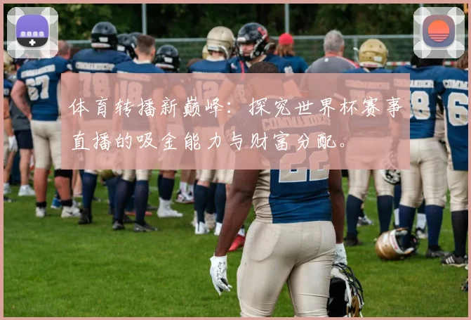 体育转播新巅峰：探究世界杯赛事直播的吸金能力与财富分配。