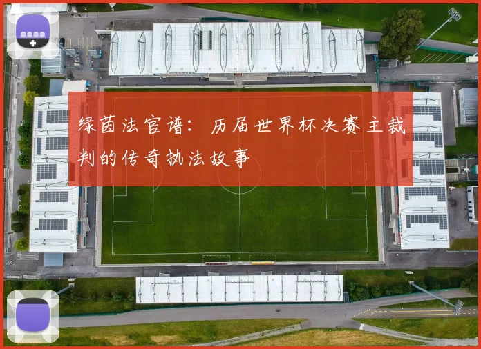 绿茵法官谱：历届世界杯决赛主裁判的传奇执法故事