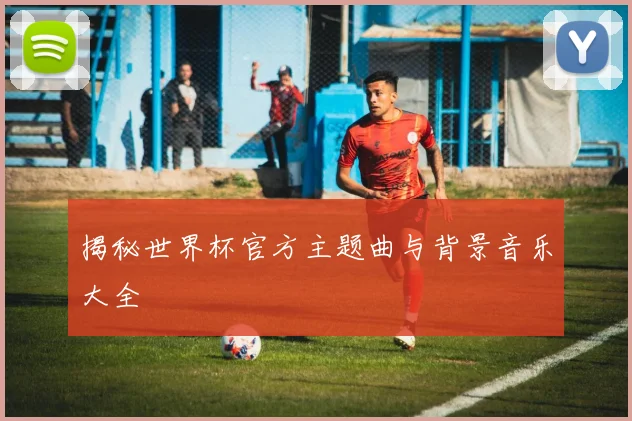 揭秘世界杯官方主题曲与背景音乐大全