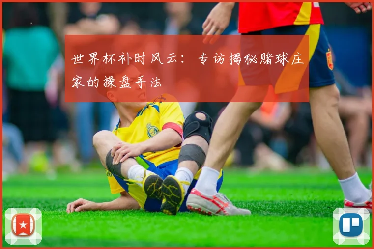 世界杯补时风云：专访揭秘赌球庄家的操盘手法