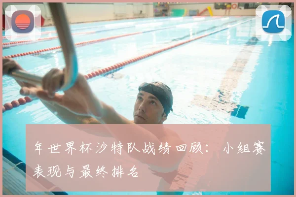 年世界杯沙特队战绩回顾：小组赛表现与最终排名