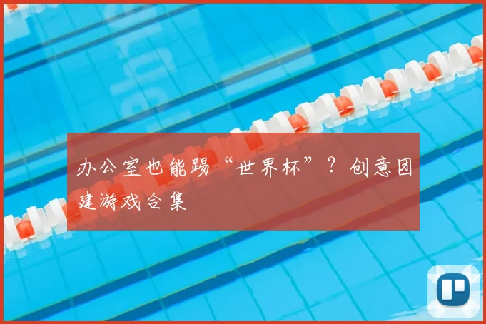 办公室也能踢“世界杯”？创意团建游戏合集