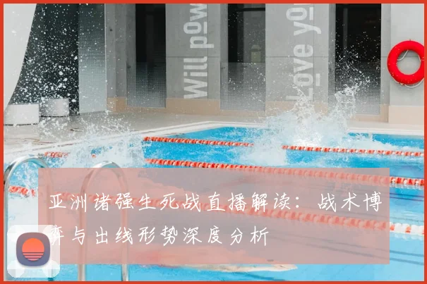 亚洲诸强生死战直播解读：战术博弈与出线形势深度分析