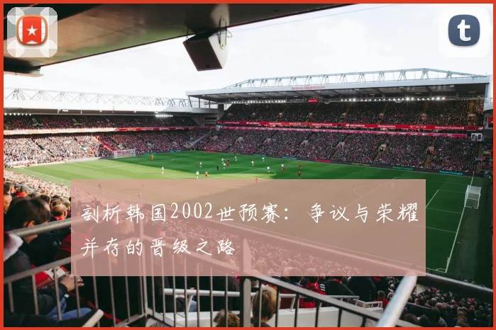 剖析韩国2002世预赛：争议与荣耀并存的晋级之路